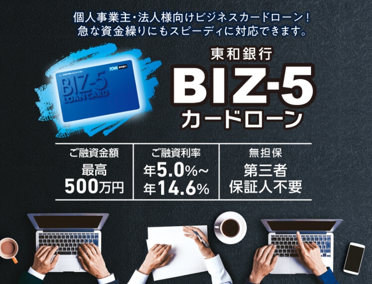 東和銀行BIZ-5カードローン　お使いみち自由なカードローン　急な資金繰りにもスピーディに対応できます　WEB申込可　スピード審査　カンタン手続き　ご融資金額最高500万円　ご融資利率年5.0～年14.6％　無担保第三者保証人不要