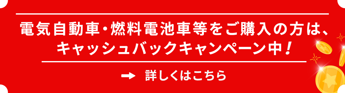 電気自動車・燃料電池車等をご購入の方は、キャッシュバックキャンペーン中