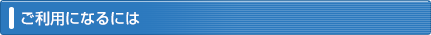 ご利用になるには