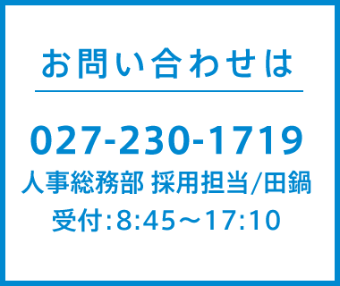 お問い合わせは027-230-1719人事総務部　採用担当/田鍋 受付：8:45～17:10